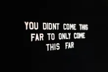 YOU DIDN'T COME THIS FAR TO ONLY COME THIS FAR